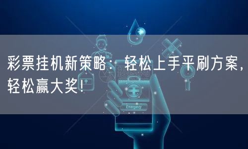 彩票挂机新策略:轻松上手平刷方案,轻松赢大奖!