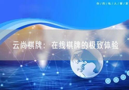 云尚棋牌:在线棋牌的极致体验
