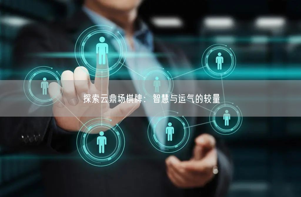 探索云鼎场棋牌:智慧与运气的较量