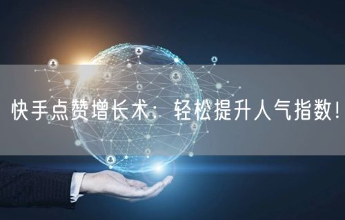 快手点赞增长术：轻松提升人气指数！