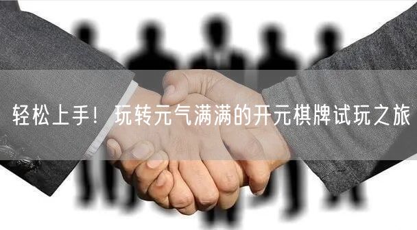 轻松上手！玩转元气满满的开元棋牌试玩之旅