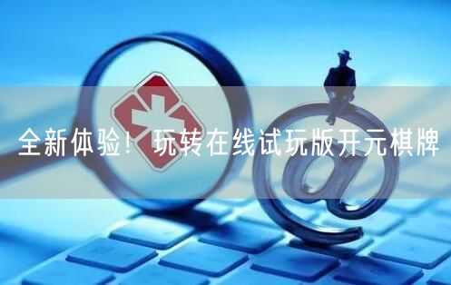 全新体验！玩转在线试玩版开元棋牌