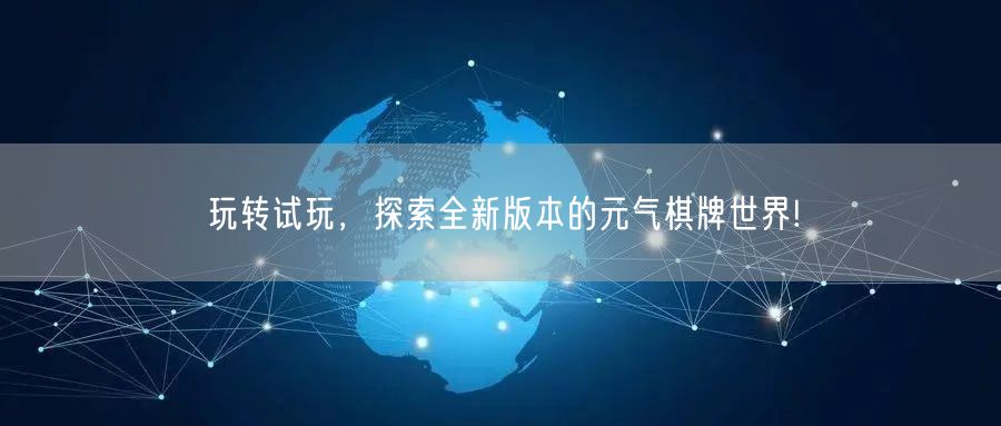 玩转试玩，探索全新版本的元气棋牌世界!