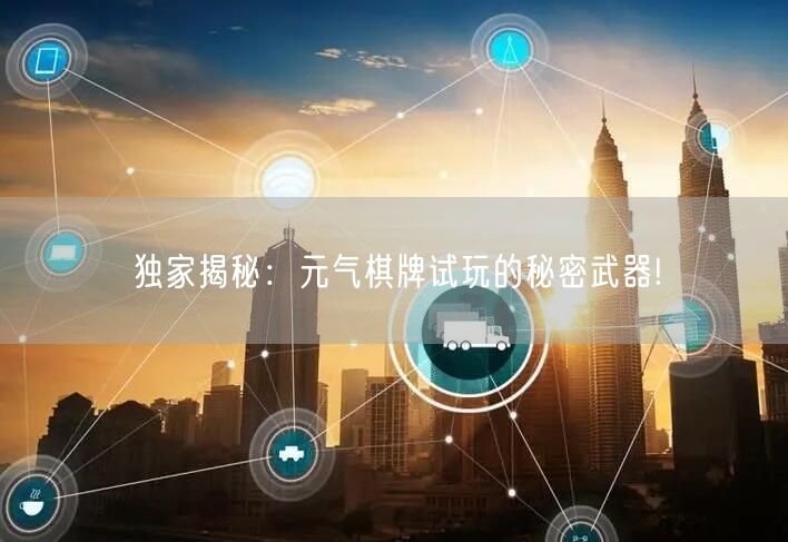 独家揭秘：元气棋牌试玩的秘密武器!