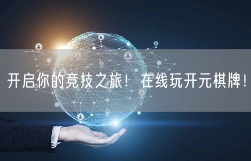 开启你的竞技之旅！在线玩开元棋牌！