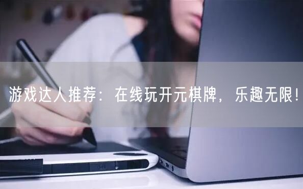 游戏达人推荐：在线玩开元棋牌，乐趣无限！