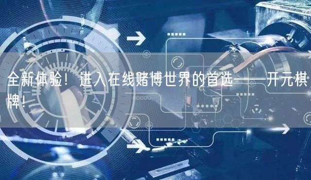 全新体验！进入在线赌博世界的首选——开元棋牌！