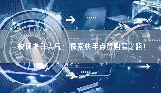 快速提升人气：探索快手点赞购买之路！