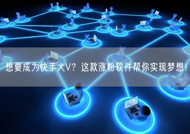 想要成为快手大V？这款涨粉软件帮你实现梦想！