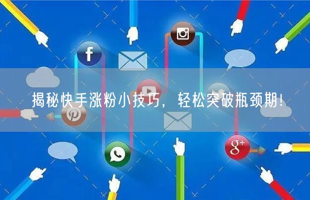 揭秘快手涨粉小技巧，轻松突破瓶颈期！