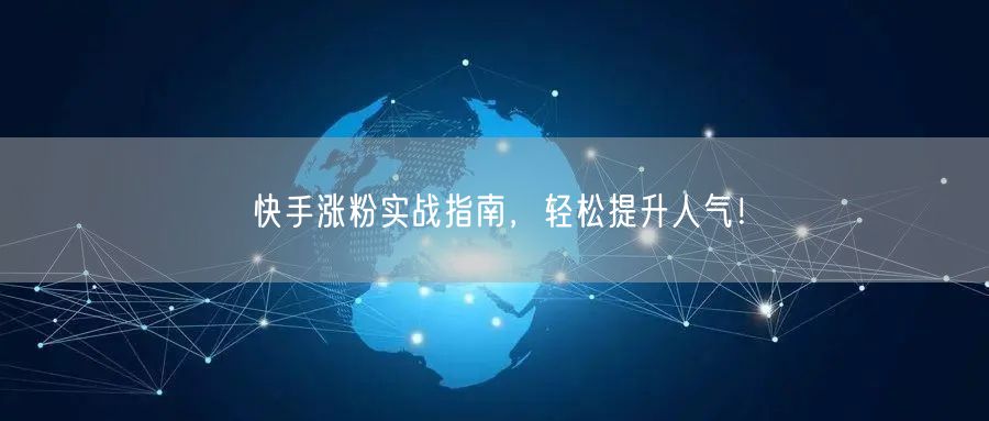 快手涨粉实战指南，轻松提升人气！
