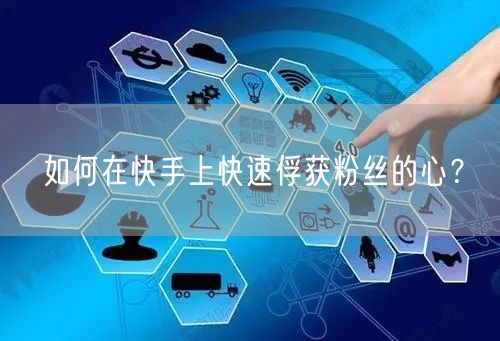 如何在快手上快速俘获粉丝的心？
