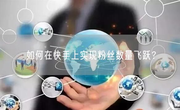 如何在快手上实现粉丝数量飞跃？