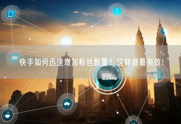 快手如何迅速增加粉丝数量？这样做最有效！