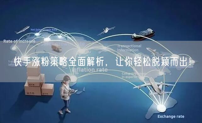 快手涨粉策略全面解析，让你轻松脱颖而出！