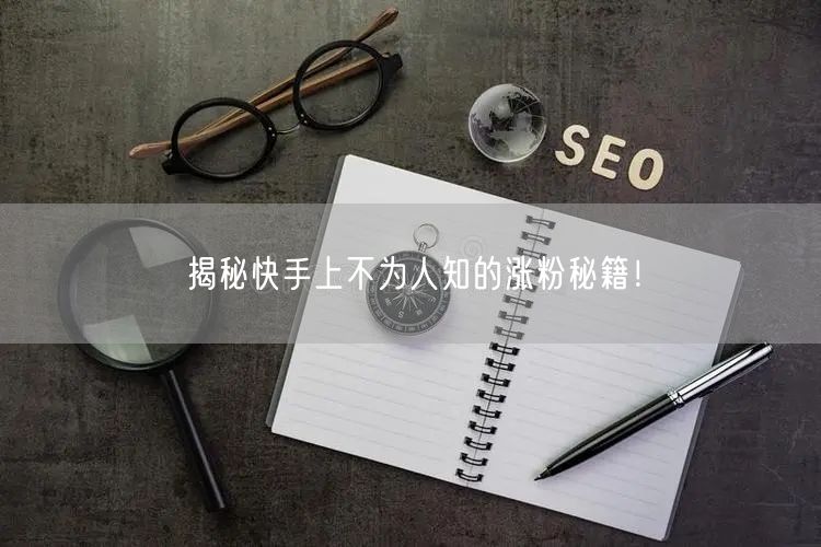 揭秘快手上不为人知的涨粉秘籍！