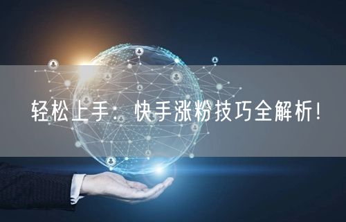 轻松上手：快手涨粉技巧全解析！