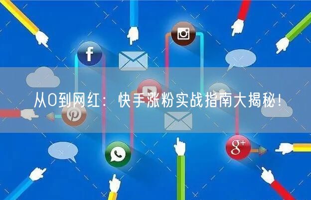 从0到网红：快手涨粉实战指南大揭秘！