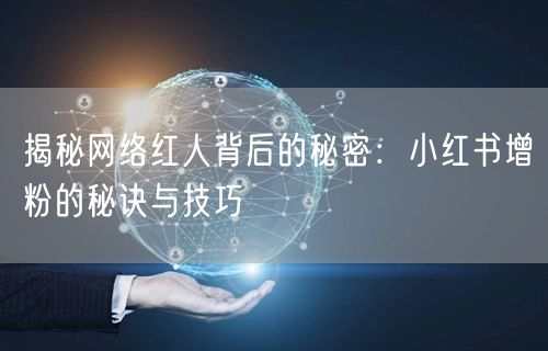 揭秘网络红人背后的秘密：小红书增粉的秘诀与技巧
