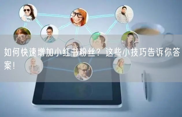 如何快速增加小红书粉丝？这些小技巧告诉你答案！