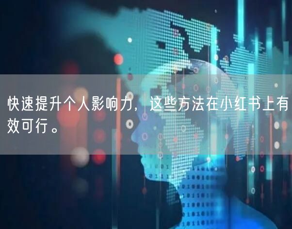 快速提升个人影响力，这些方法在小红书上有效可行。