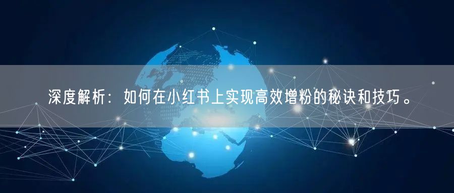 深度解析：如何在小红书上实现高效增粉的秘诀和技巧。