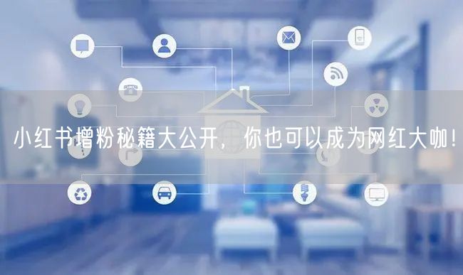 小红书增粉秘籍大公开，你也可以成为网红大咖！